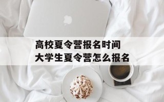 高校夏令营报名时间 大学生夏令营怎么报名
