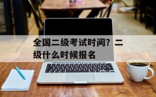全国二级考试时间？二级什么时候报名
