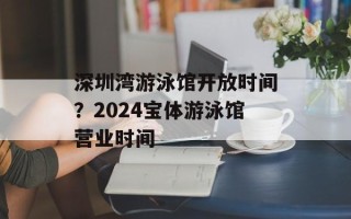 深圳湾游泳馆开放时间？2024宝体游泳馆营业时间