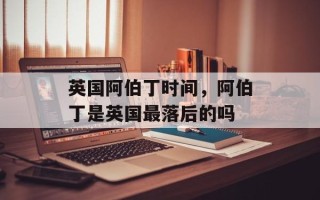 英国阿伯丁时间，阿伯丁是英国最落后的吗