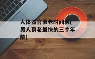 人体器官衰老时间表(男人衰老最快的三个年龄)
