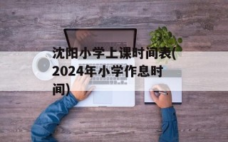 沈阳小学上课时间表(2024年小学作息时间)