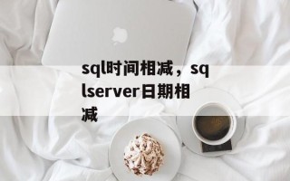 sql时间相减，sqlserver日期相减