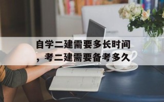 自学二建需要多长时间，考二建需要备考多久