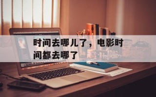 时间去哪儿了，电影时间都去哪了