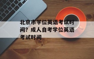 北京市学位英语考试时间？成人自考学位英语考试时间