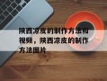 陕西凉皮的制作方法和视频，陕西凉皮的制作方法图片