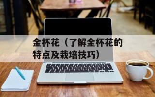 金杯花（了解金杯花的特点及栽培技巧）
