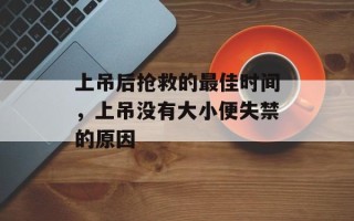 上吊后抢救的最佳时间，上吊没有大小便失禁的原因
