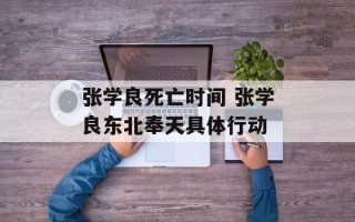 张学良死亡时间 张学良东北奉天具体行动