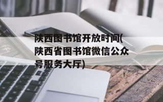 陕西图书馆开放时间(陕西省图书馆微信公众号服务大厅)