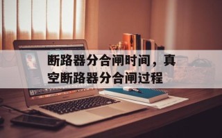 断路器分合闸时间，真空断路器分合闸过程