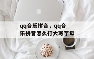 qq音乐拼音，qq音乐拼音怎么打大写字母