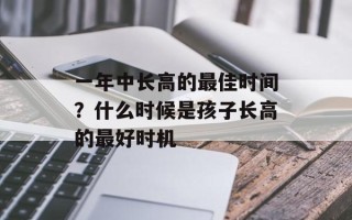 一年中长高的最佳时间？什么时候是孩子长高的最好时机