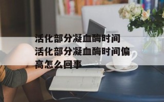 活化部分凝血酶时间 活化部分凝血酶时间偏高怎么回事