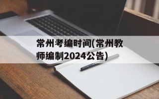 常州考编时间(常州教师编制2024公告)