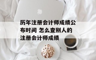 历年注册会计师成绩公布时间 怎么查别人的注册会计师成绩