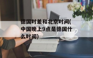 德国时差和北京时间(中国晚上9点是德国什么时间)
