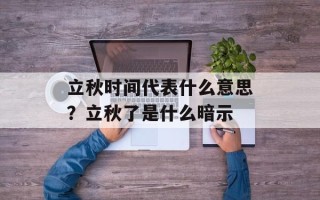 立秋时间代表什么意思？立秋了是什么暗示