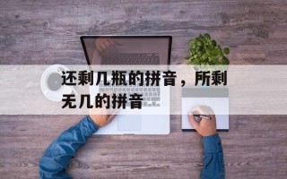 还剩几瓶的拼音，所剩无几的拼音