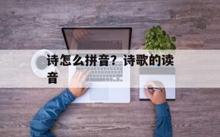 诗怎么拼音？诗歌的读音