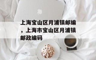 上海宝山区月浦镇邮编，上海市宝山区月浦镇邮政编码
