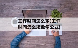 工作时间怎么求(工作时间怎么求数学公式)