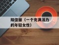 陆佳丽（一个充满活力的年轻女性）