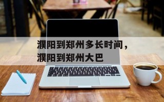濮阳到郑州多长时间，濮阳到郑州大巴