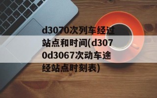 d3070次列车经过站点和时间(d3070d3067次动车途经站点时刻表)