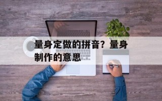 量身定做的拼音？量身制作的意思