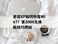 老旧XP如何秒变Win7？省2000元焕新技巧揭秘