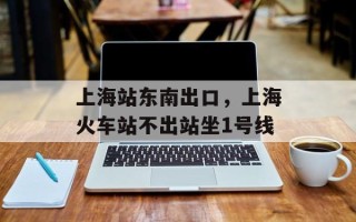 上海站东南出口，上海火车站不出站坐1号线
