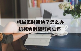 机械表时间快了怎么办 机械表调整时间忌讳