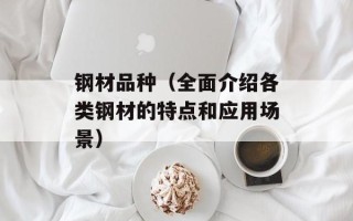 钢材品种（全面介绍各类钢材的特点和应用场景）