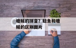 塘鲺的拼音？鲶鱼和塘鲺的区别图片