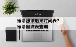 乐清涨潮退潮时间表？乐清潮汐表查询
