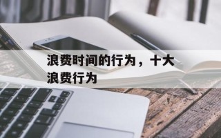 浪费时间的行为，十大浪费行为