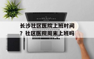 长沙社区医院上班时间？社区医院周末上班吗
