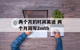 两个月的时间英语 两个月简写2mth