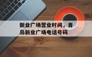 新业广场营业时间，青岛新业广场电话号码
