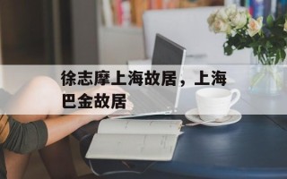徐志摩上海故居，上海巴金故居