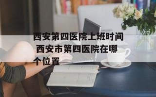 西安第四医院上班时间 西安市第四医院在哪个位置