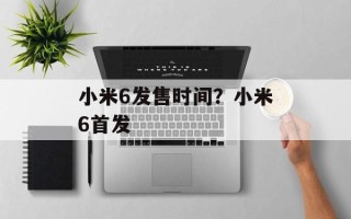 小米6发售时间？小米6首发