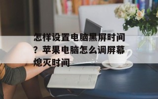 怎样设置电脑黑屏时间？苹果电脑怎么调屏幕熄灭时间