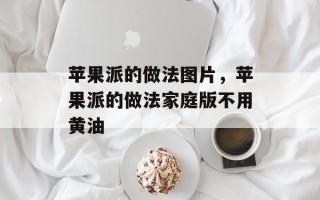 苹果派的做法图片，苹果派的做法家庭版不用黄油