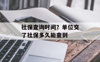 社保查询时间？单位交了社保多久能查到