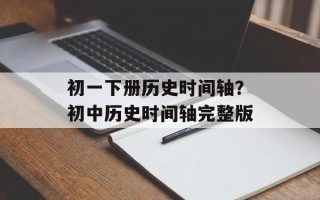 初一下册历史时间轴？初中历史时间轴完整版