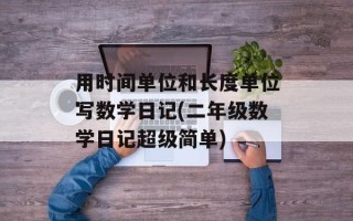用时间单位和长度单位写数学日记(二年级数学日记超级简单)