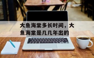 大鱼海棠多长时间，大鱼海棠是几几年出的